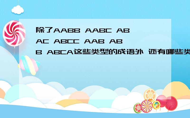 除了AABB AABC ABAC ABCC AAB ABB ABCA这些类型的成语外 还有哪些类型