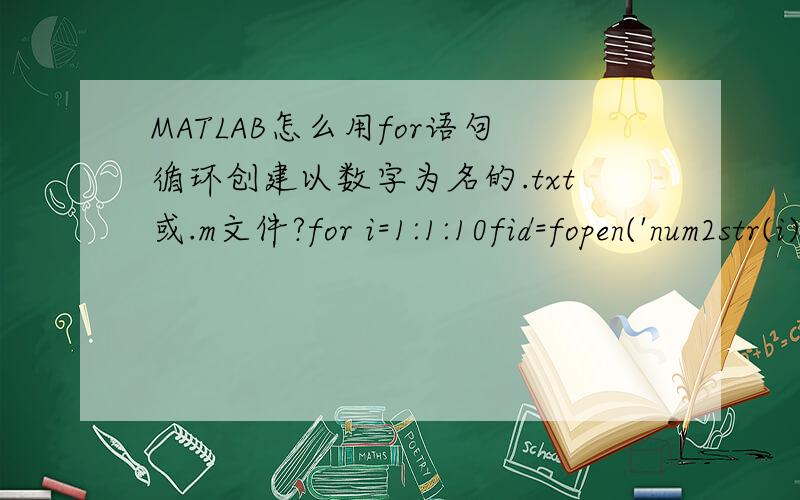 MATLAB怎么用for语句循环创建以数字为名的.txt或.m文件?for i=1:1:10fid=fopen('num2str(i).txt','a+t');fclose(fid);end这样创建出来是 str2num(i).txt 请问怎样改才能变成1.txt 2.txt.10.txt呢?上面创建出来是num2str(i).t