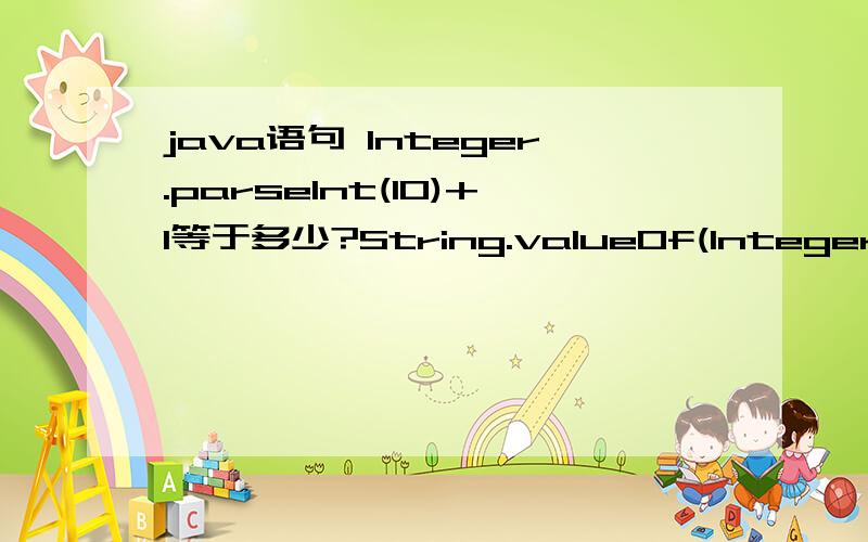 java语句 Integer.parseInt(10)+1等于多少?String.valueOf(Integer.parseInt(10) + 1);