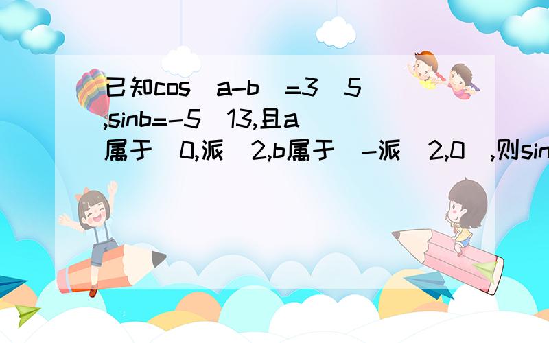 已知cos（a-b）=3／5,sinb=-5／13,且a属于（0,派／2,b属于（-派／2,0）,则sina=