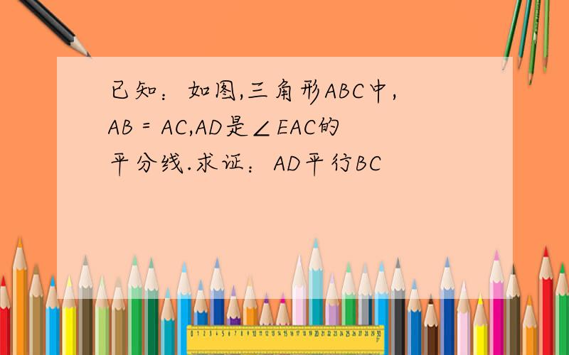 已知：如图,三角形ABC中,AB＝AC,AD是∠EAC的平分线.求证：AD平行BC