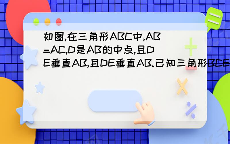 如图,在三角形ABC中,AB=AC,D是AB的中点,且DE垂直AB,且DE垂直AB.已知三角形BCE周长为 8,且AC-BC=2,求AB,BC的长
