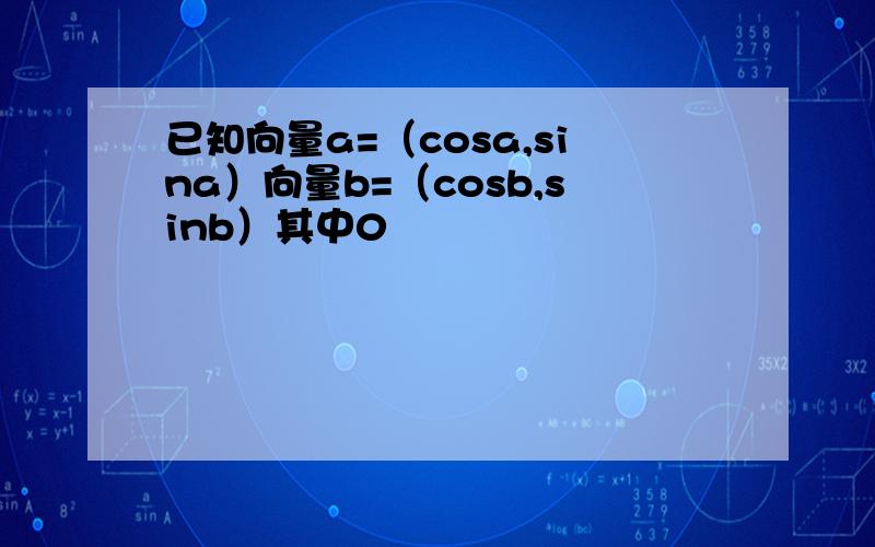 已知向量a=（cosa,sina）向量b=（cosb,sinb）其中0