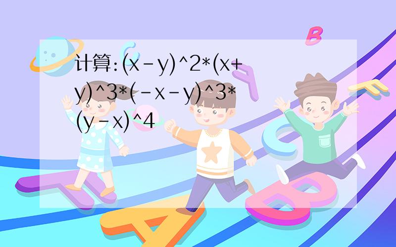 计算:(x-y)^2*(x+y)^3*(-x-y)^3*(y-x)^4