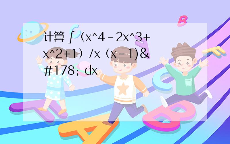 计算 ∫（x^4-2x^3+x^2+1）/x（x-1)² dx