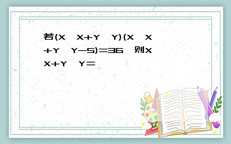 若(X×X+Y×Y)(X×X+Y×Y-5)=36,则X×X+Y×Y＝