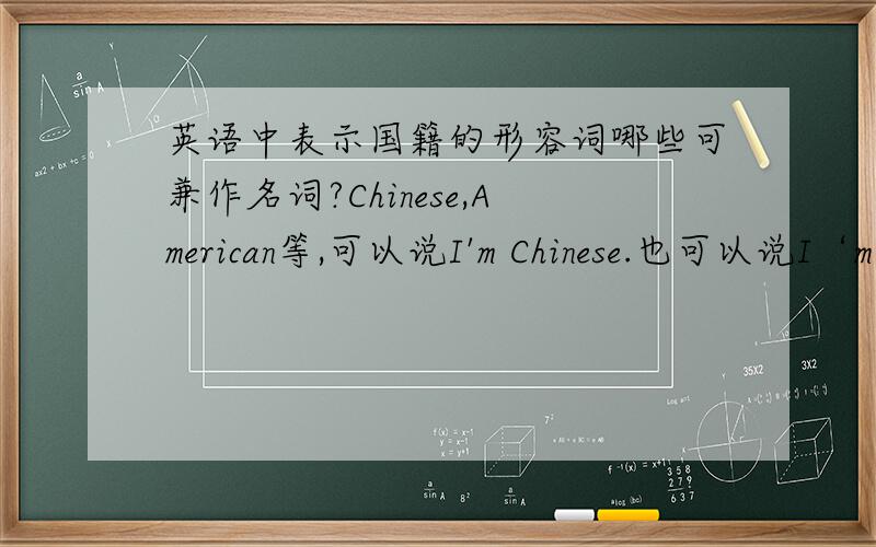 英语中表示国籍的形容词哪些可兼作名词?Chinese,American等,可以说I'm Chinese.也可以说I‘m a chinese.English,French等却不可以这样用.有一定的规律吗?