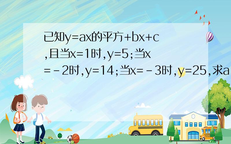 已知y=ax的平方+bx+c,且当x=1时,y=5;当x=-2时,y=14;当x=-3时,y=25,求a,b,c的值