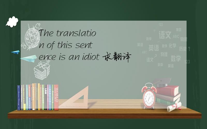 The translation of this sentence is an idiot 求翻译