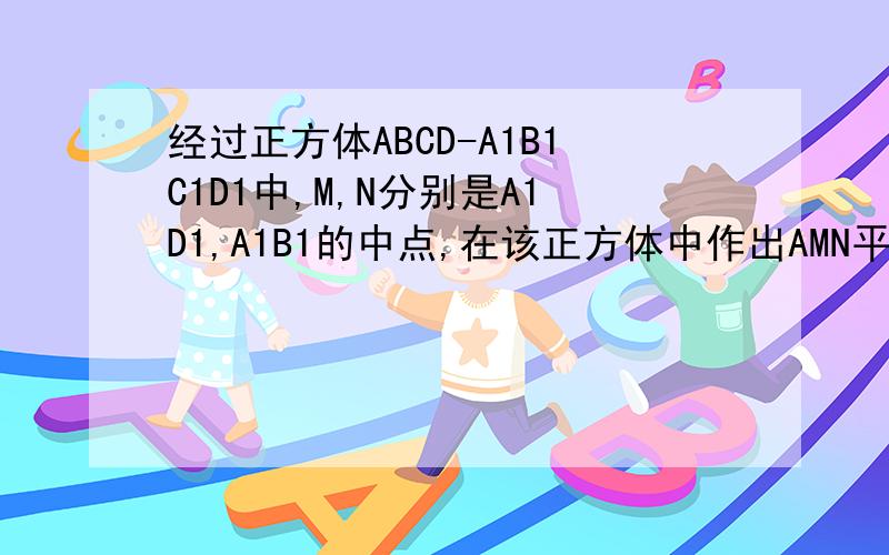 经过正方体ABCD-A1B1C1D1中,M,N分别是A1D1,A1B1的中点,在该正方体中作出AMN平行的平面,并证明你的结论