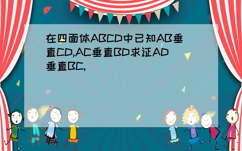 在四面体ABCD中已知AB垂直CD,AC垂直BD求证AD垂直BC,