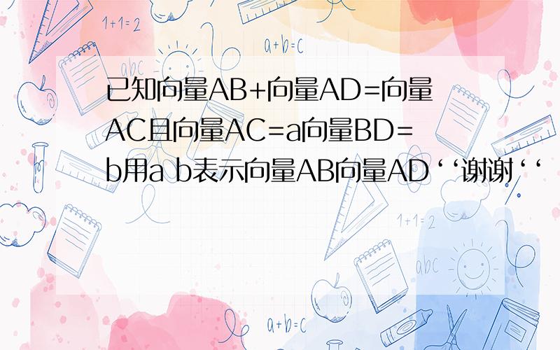 已知向量AB+向量AD=向量AC且向量AC=a向量BD=b用a b表示向量AB向量AD‘‘谢谢‘‘