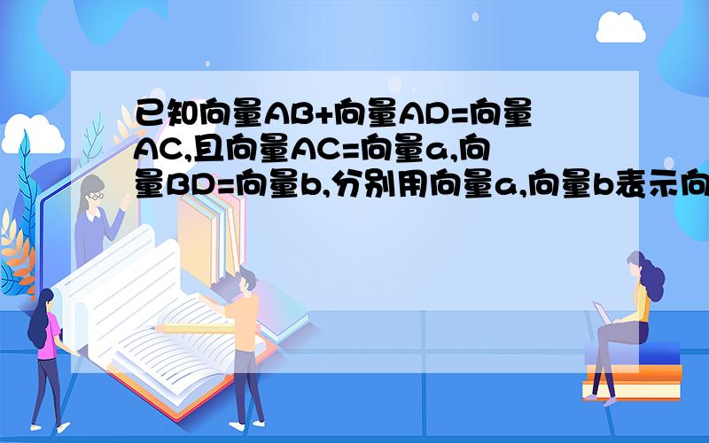 已知向量AB+向量AD=向量AC,且向量AC=向量a,向量BD=向量b,分别用向量a,向量b表示向表示向量AB，向量AD