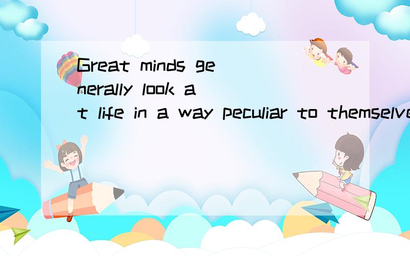 Great minds generally look at life in a way peculiar to themselves、帮我翻译下么
