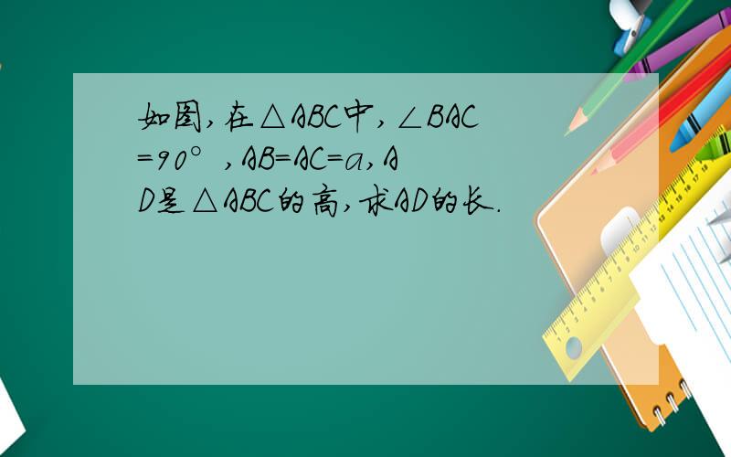 如图,在△ABC中,∠BAC=90°,AB=AC=a,AD是△ABC的高,求AD的长.