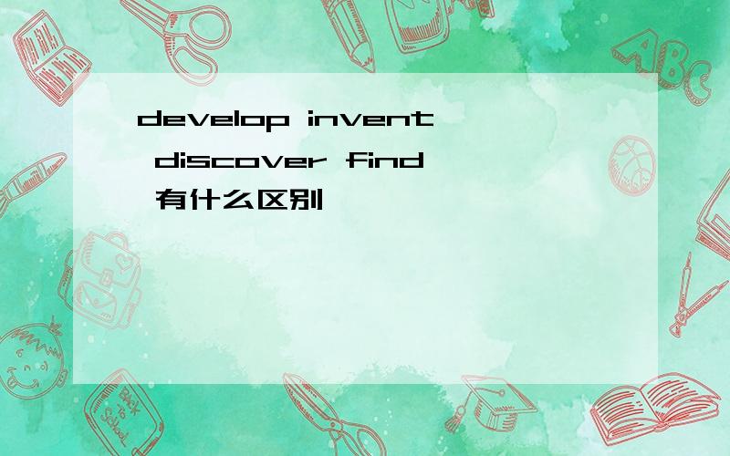 develop invent discover find 有什么区别