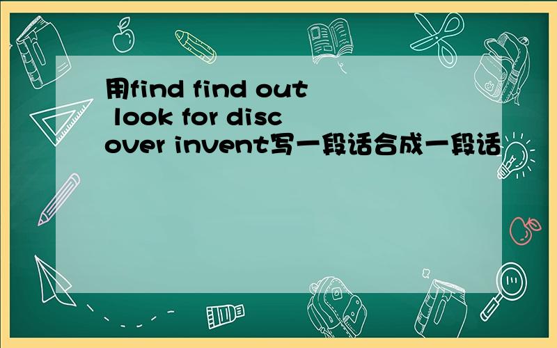 用find find out look for discover invent写一段话合成一段话