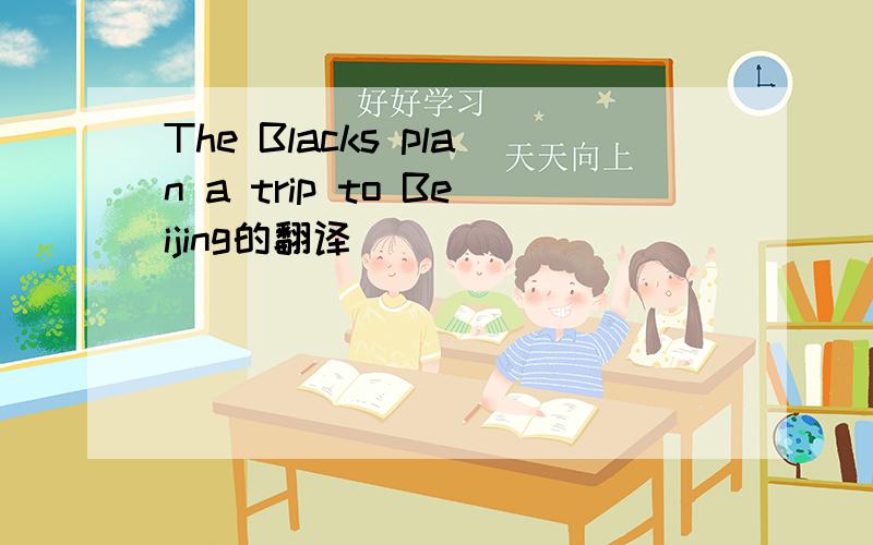 The Blacks plan a trip to Beijing的翻译