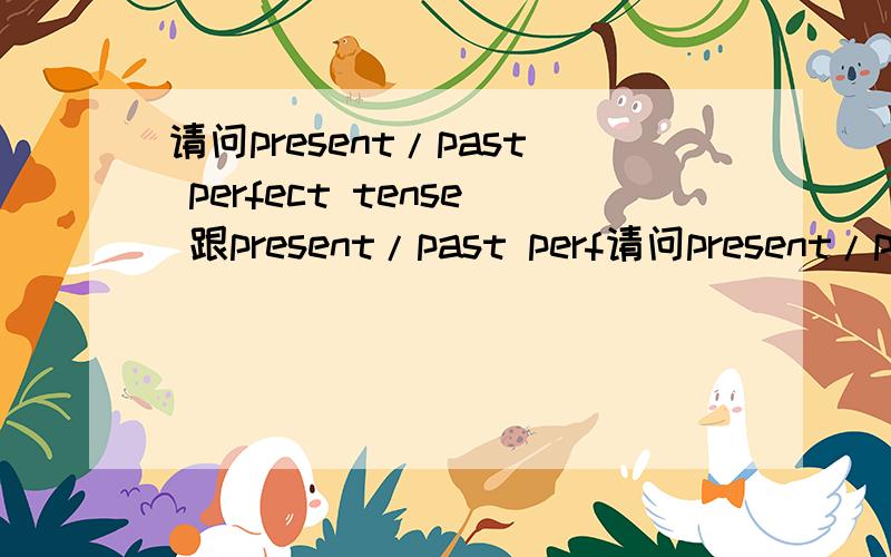 请问present/past perfect tense 跟present/past perf请问present/past perfect tense 跟present/past perfect continuous tense 有何分别?当做时态练习时,如何清楚介定它们.（它们有哪些标示语）