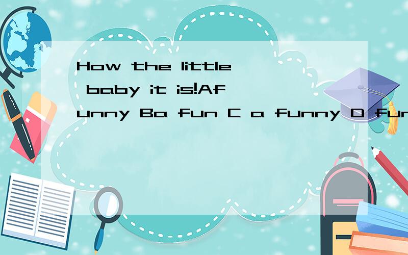 How the little baby it is!Afunny Ba fun C a funny D funs