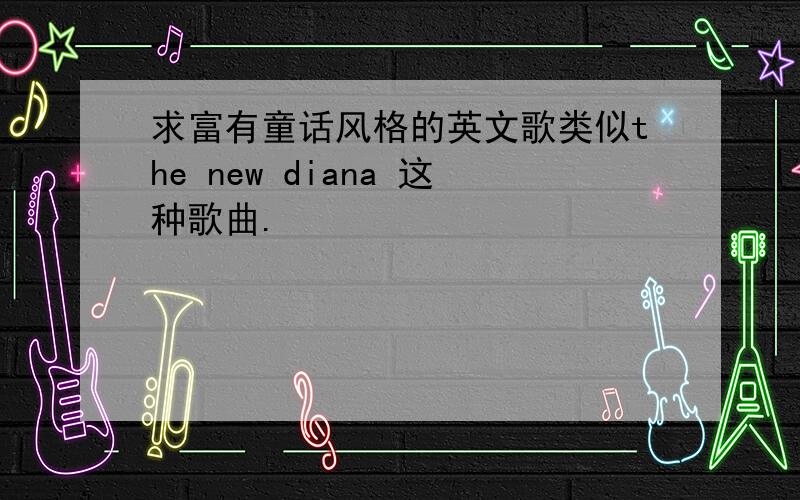求富有童话风格的英文歌类似the new diana 这种歌曲.