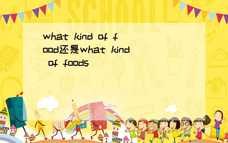 what kind of food还是what kind of foods