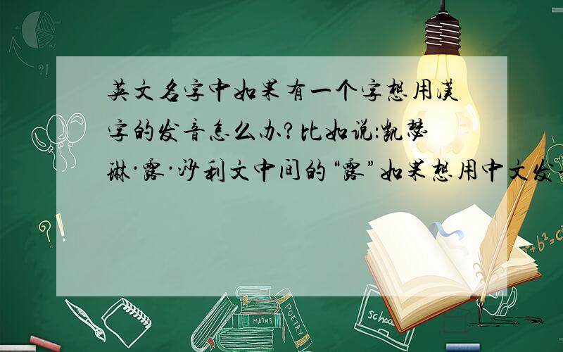 英文名字中如果有一个字想用汉字的发音怎么办?比如说：凯瑟琳·露·沙利文中间的“露”如果想用中文发音怎么发音?