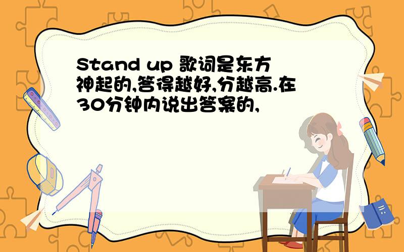 Stand up 歌词是东方神起的,答得越好,分越高.在30分钟内说出答案的,