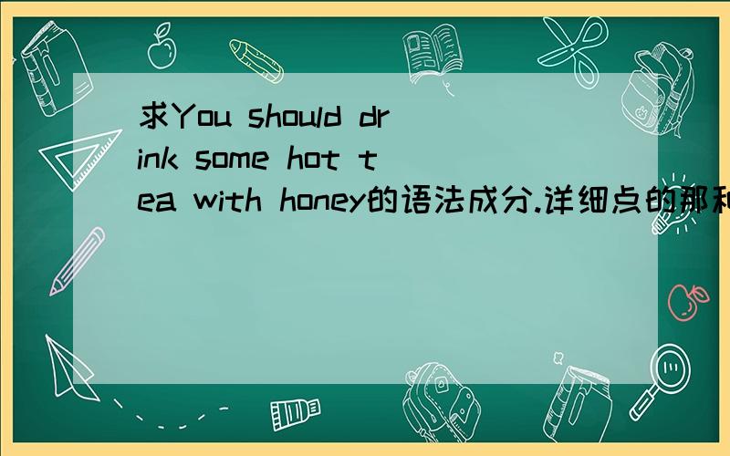 求You should drink some hot tea with honey的语法成分.详细点的那种.with honey是什么成分