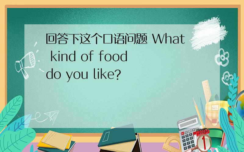 回答下这个口语问题 What kind of food do you like?