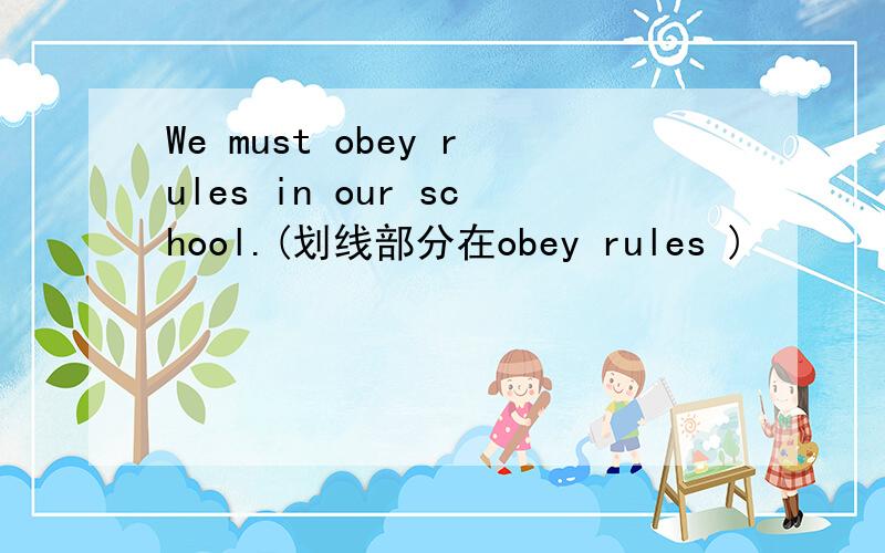 We must obey rules in our school.(划线部分在obey rules )