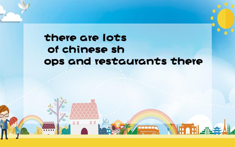 there are lots of chinese shops and restaurants there