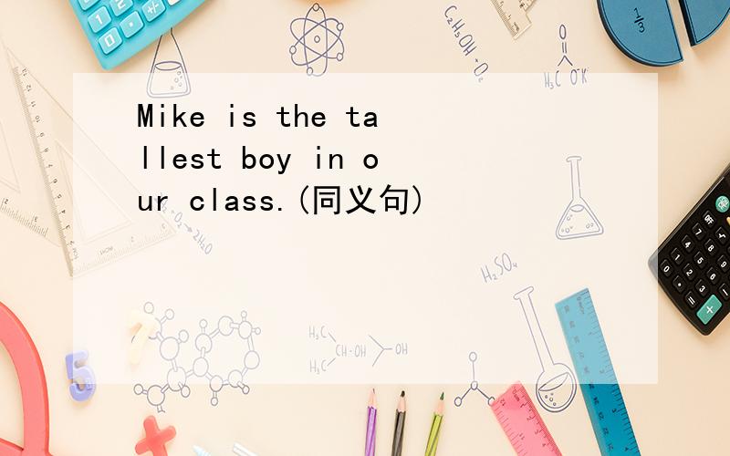 Mike is the tallest boy in our class.(同义句)