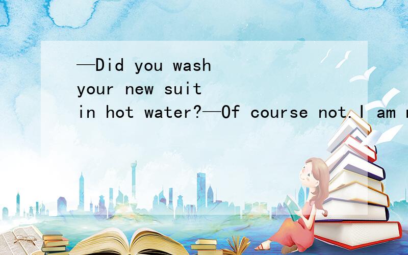 —Did you wash your new suit in hot water?—Of course not.I am not ______ foolish.A.Very B.That C.very much D.too为什么选B,而不是A或D呢?