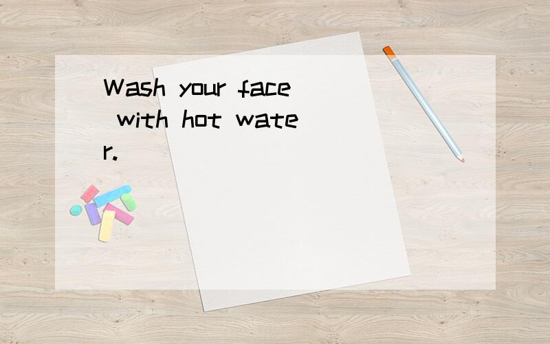 Wash your face with hot water.
