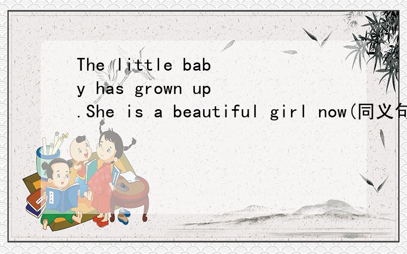 The little baby has grown up.She is a beautiful girl now(同义句)The little baby has grown up _______ _______ a beautiful girl.