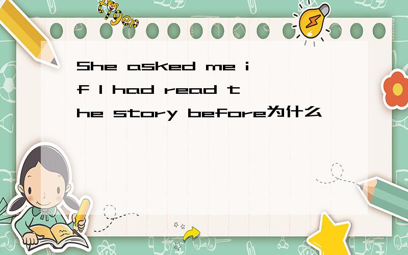 She asked me if I had read the story before为什么
