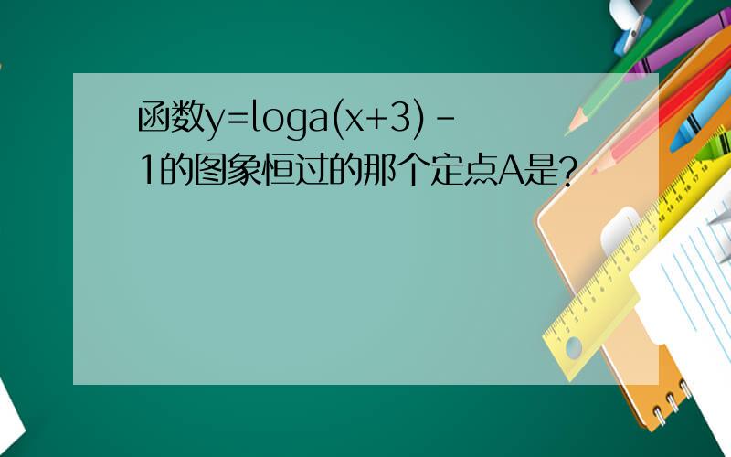 函数y=loga(x+3)-1的图象恒过的那个定点A是?
