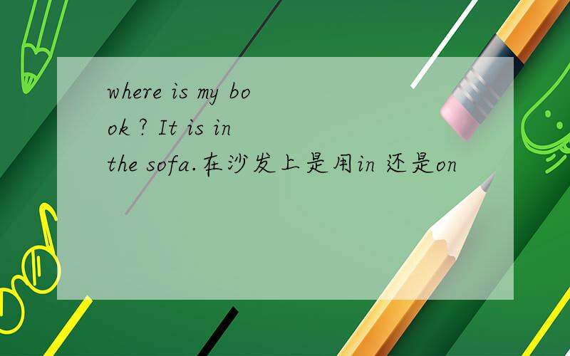 where is my book ? It is in the sofa.在沙发上是用in 还是on