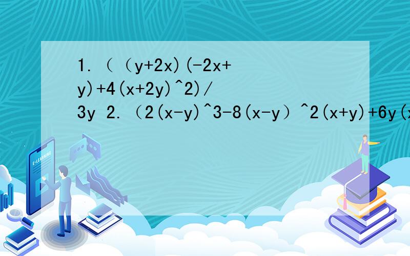 1.（（y+2x)(-2x+y)+4(x+2y)^2)/3y 2.（2(x-y)^3-8(x-y）^2(x+y)+6y(x-y)^2）/2（x-y)^2