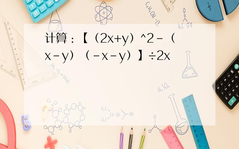 计算：【（2x+y）^2-（x-y）（-x-y）】÷2x