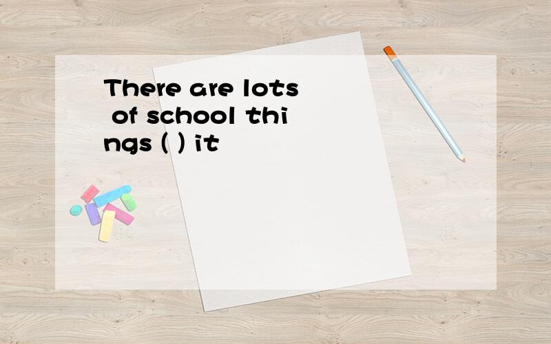 There are lots of school things ( ) it