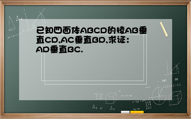 已知四面体ABCD的棱AB垂直CD,AC垂直BD,求证：AD垂直BC.