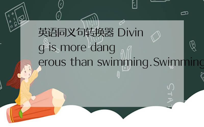 英语同义句转换器 Diving is more dangerous than swimming.Swimming is _____ ______ _____ _____diving