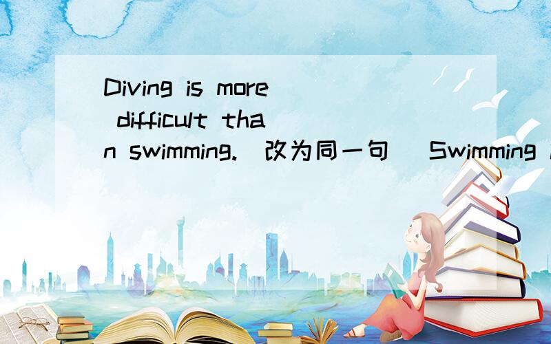 Diving is more difficult than swimming.(改为同一句） Swimming is ____ ____diving.