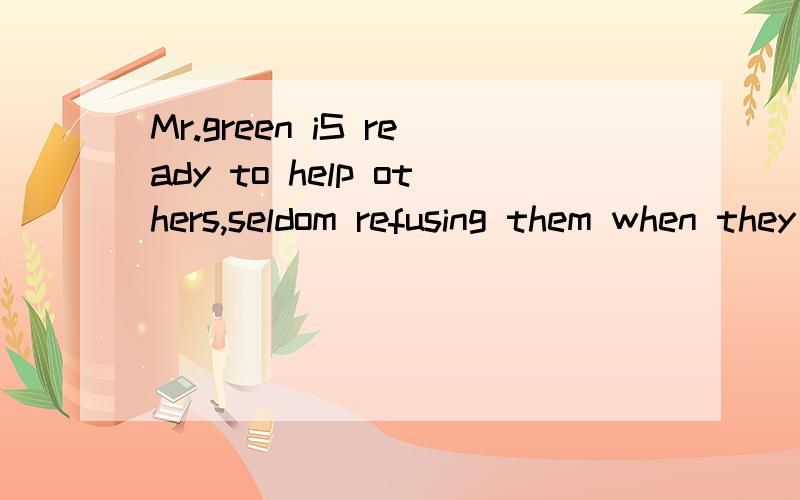 Mr.green iS ready to help others,seldom refusing them when they turn to him.