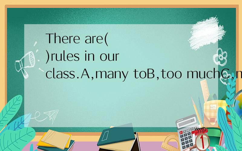 There are(    )rules in our class.A,many toB,too muchC,much toD,too many