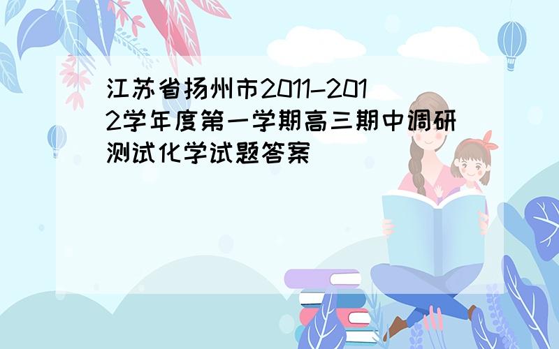 江苏省扬州市2011-2012学年度第一学期高三期中调研测试化学试题答案
