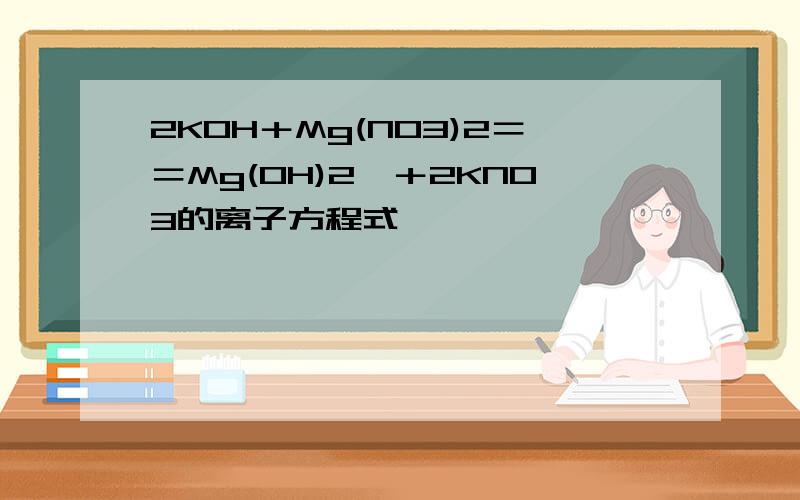 2KOH＋Mg(NO3)2＝＝Mg(OH)2↓＋2KNO3的离子方程式