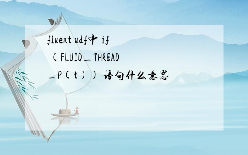 fluent udf中 if (FLUID_THREAD_P(t)) 语句什么意思